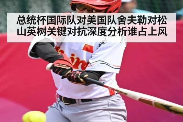 总统杯国际队对美国队舍夫勒对松山英树关键对抗深度分析谁占上风